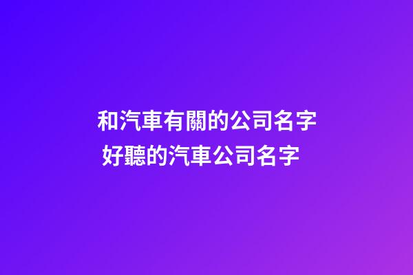 和汽車有關的公司名字 好聽的汽車公司名字-第1張-公司起名-玄機派